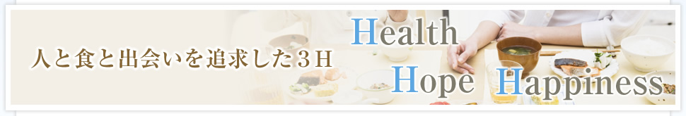 人と食と出会いを追求した３H（Health、Hope、Happiness）